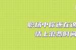 在浙江职场中你还在这些事情上浪费时间吗