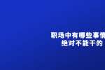 浙江人才网：浙江职场中有哪些事情是绝对不能干的