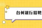 2023台州银行温州分行校园招聘公告